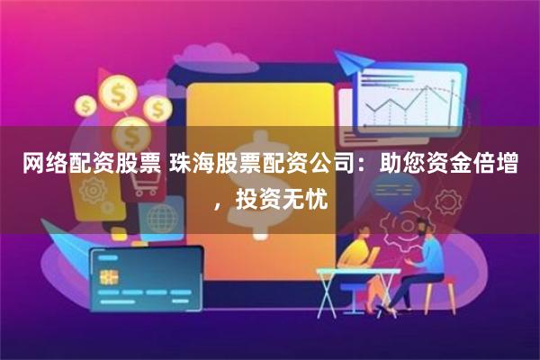 网络配资股票 珠海股票配资公司：助您资金倍增，投资无忧