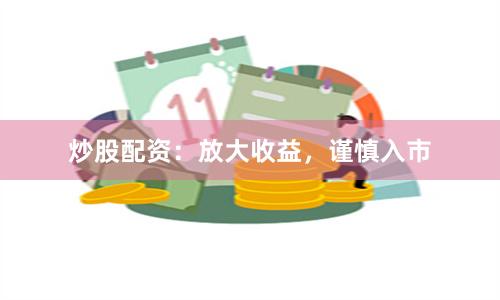 炒股配资：放大收益，谨慎入市