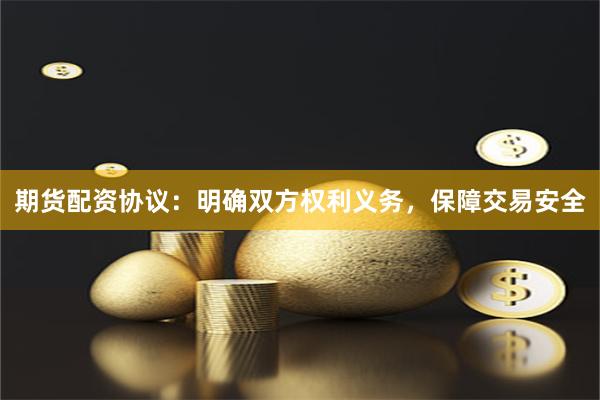 期货配资协议：明确双方权利义务，保障交易安全