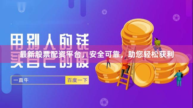 最新股票配资平台，安全可靠，助您轻松获利