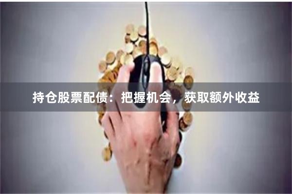 持仓股票配债：把握机会，获取额外收益