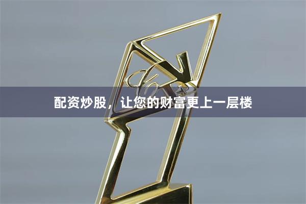 配资炒股，让您的财富更上一层楼