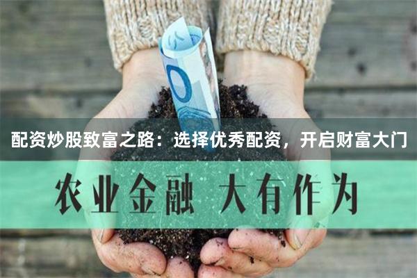 配资炒股致富之路：选择优秀配资，开启财富大门