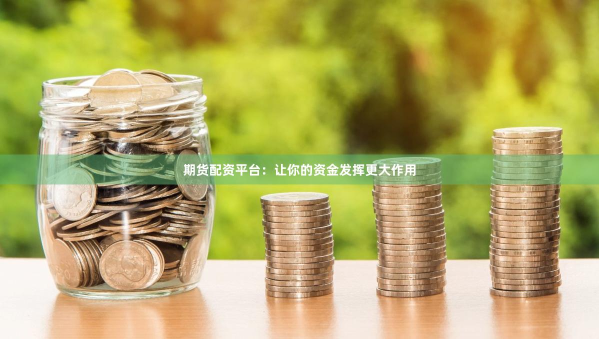 期货配资平台：让你的资金发挥更大作用