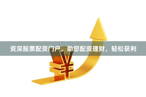资深股票配资门户，助您配资理财，轻松获利