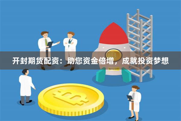 开封期货配资：助您资金倍增，成就投资梦想