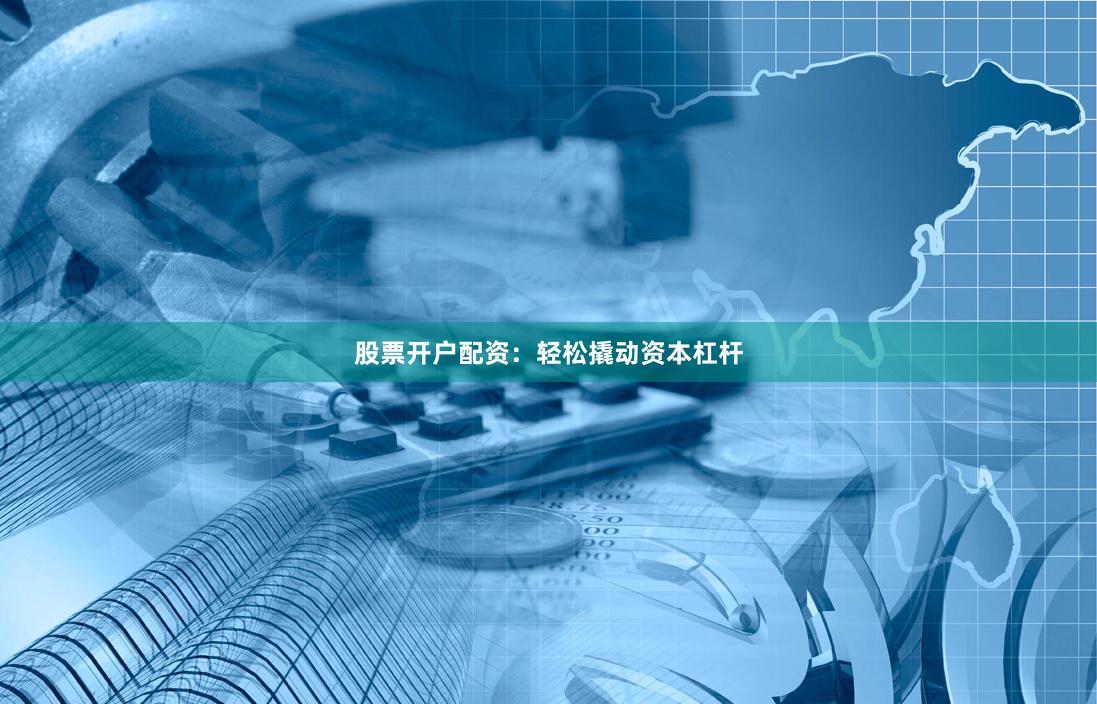 股票开户配资：轻松撬动资本杠杆