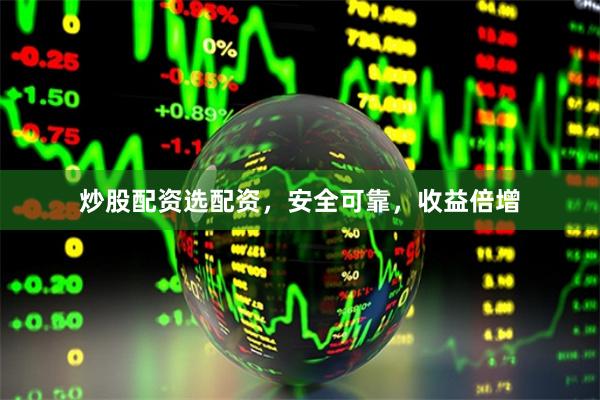 炒股配资选配资，安全可靠，收益倍增