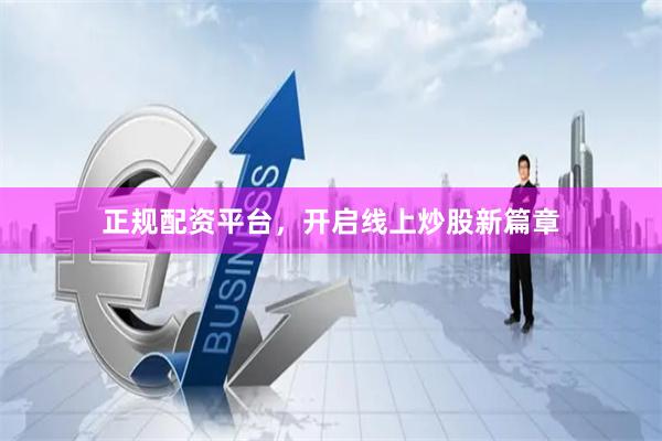 正规配资平台，开启线上炒股新篇章