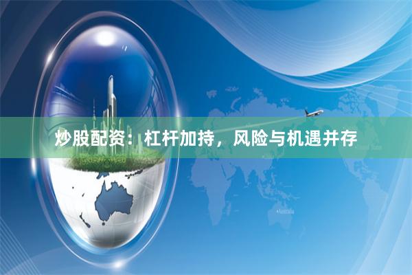 炒股配资：杠杆加持，风险与机遇并存