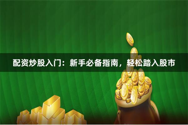配资炒股入门：新手必备指南，轻松踏入股市