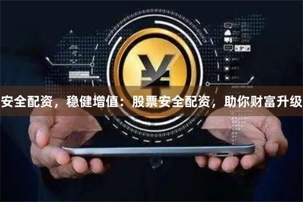 安全配资，稳健增值：股票安全配资，助你财富升级