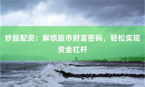 炒股配资：解锁股市财富密码，轻松实现资金杠杆