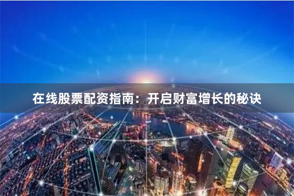 在线股票配资指南：开启财富增长的秘诀