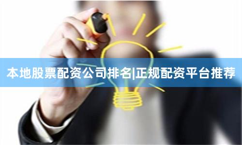 本地股票配资公司排名|正规配资平台推荐