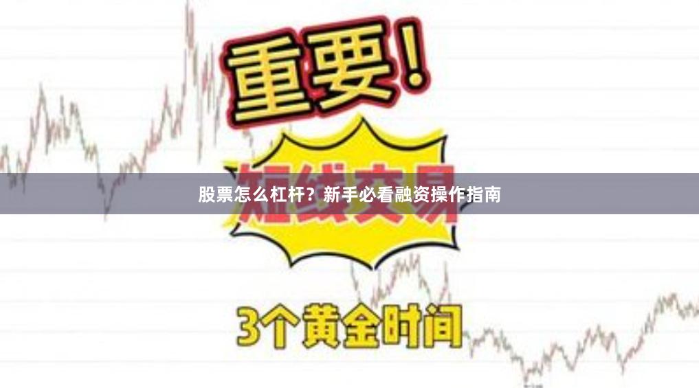 股票怎么杠杆？新手必看融资操作指南