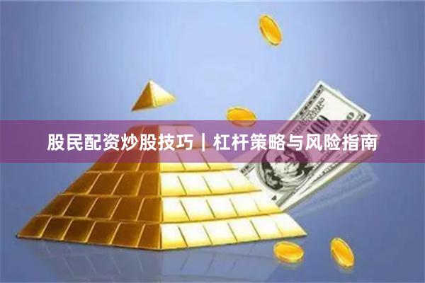 股民配资炒股技巧｜杠杆策略与风险指南
