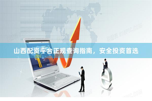 山西配资平台正规查询指南，安全投资首选