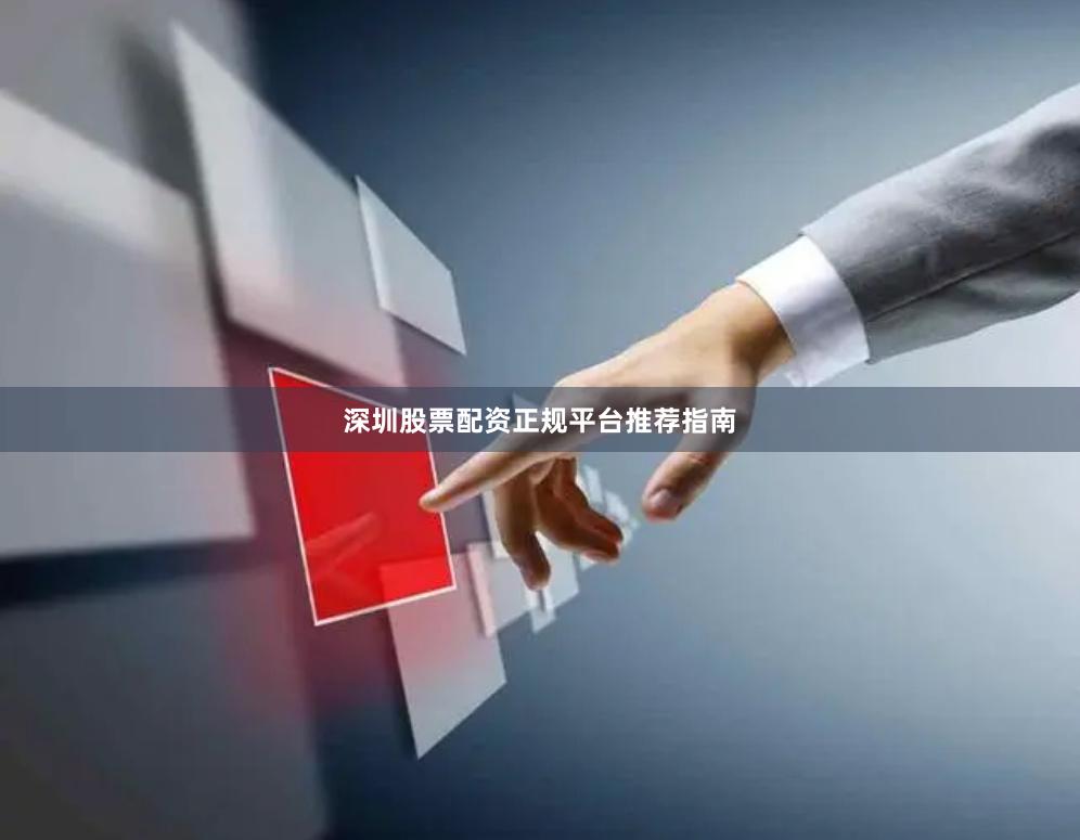 深圳股票配资正规平台推荐指南