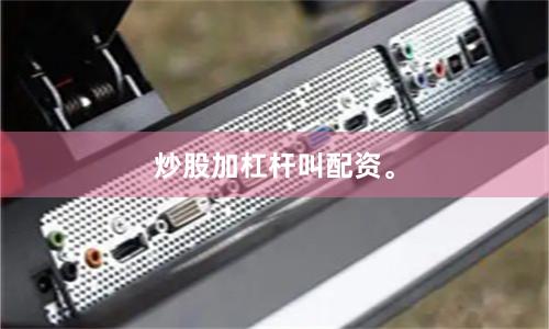 炒股加杠杆叫配资。