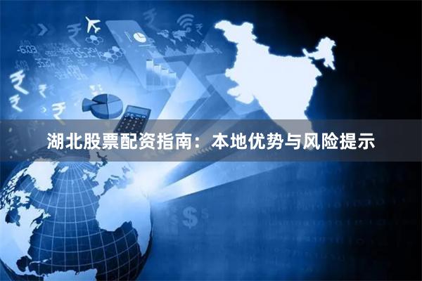 湖北股票配资指南：本地优势与风险提示