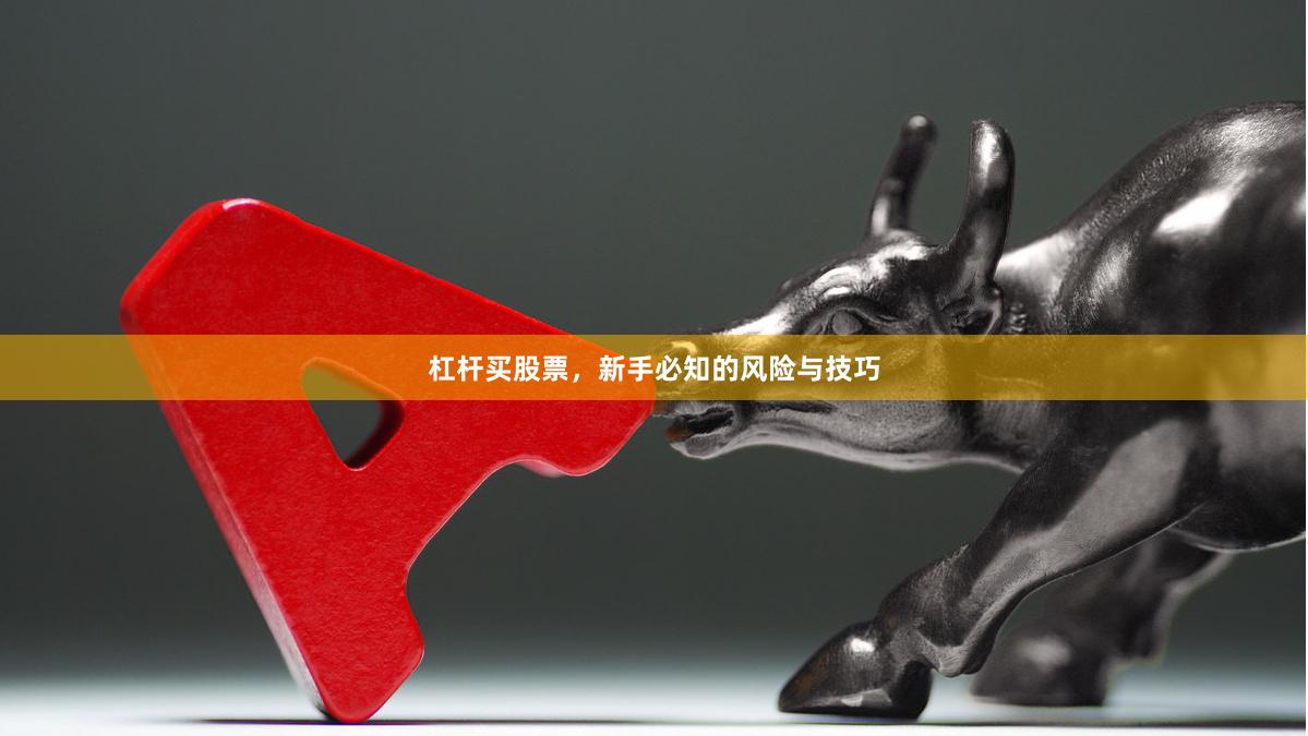 杠杆买股票，新手必知的风险与技巧