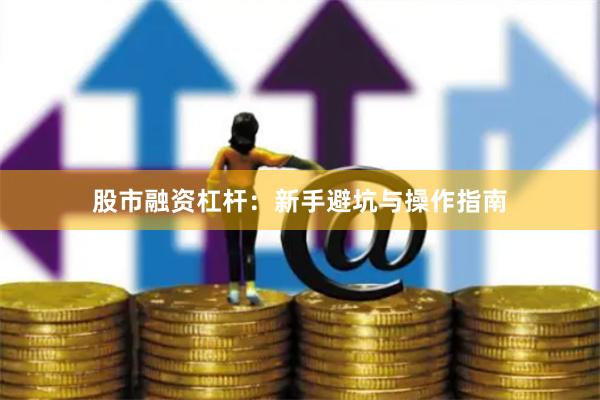 股市融资杠杆：新手避坑与操作指南