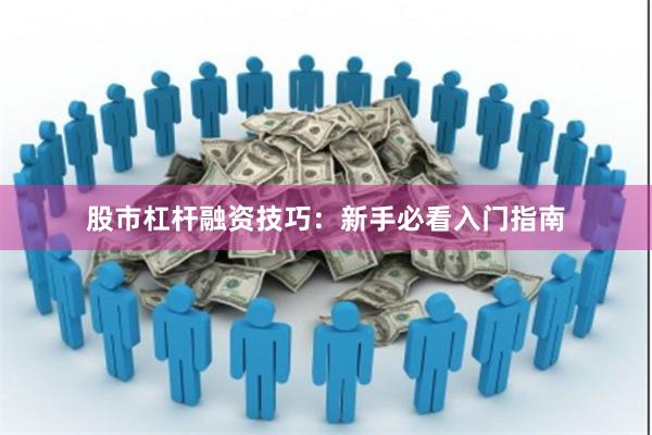 股市杠杆融资技巧：新手必看入门指南