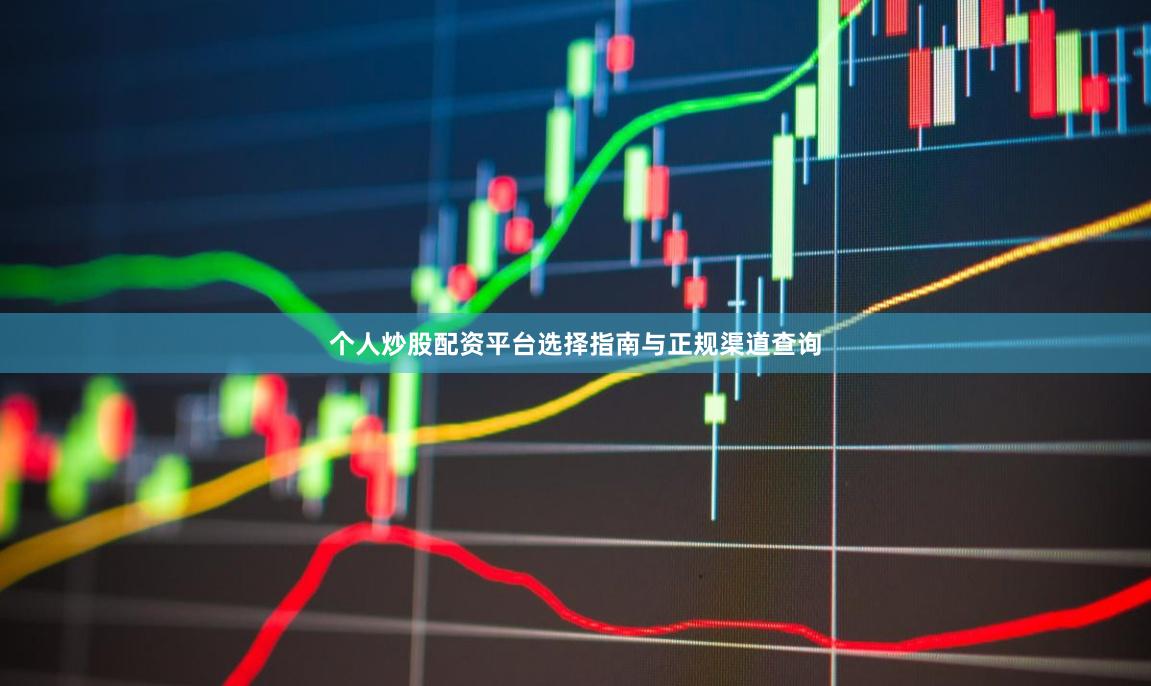个人炒股配资平台选择指南与正规渠道查询