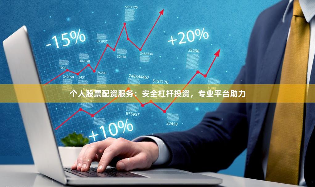 个人股票配资服务：安全杠杆投资，专业平台助力