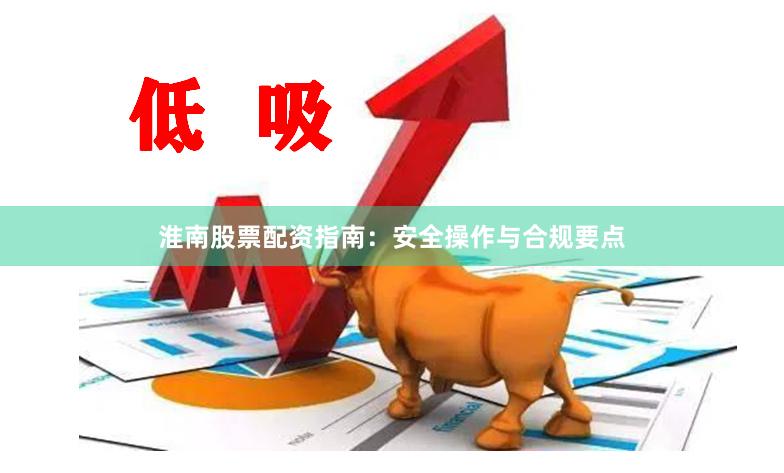 淮南股票配资指南：安全操作与合规要点
