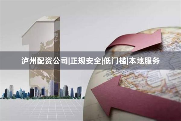 泸州配资公司|正规安全|低门槛|本地服务