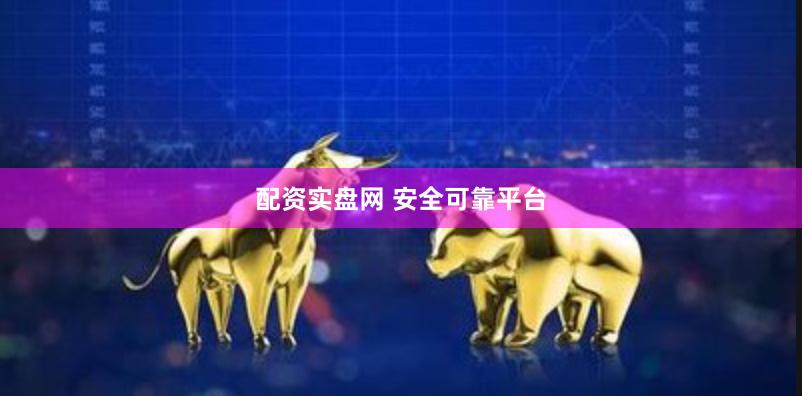 配资实盘网 安全可靠平台