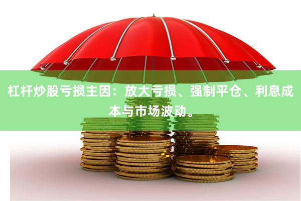 杠杆炒股亏损主因：放大亏损、强制平仓、利息成本与市场波动。