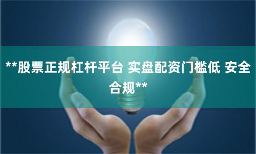 **股票正规杠杆平台 实盘配资门槛低 安全合规**