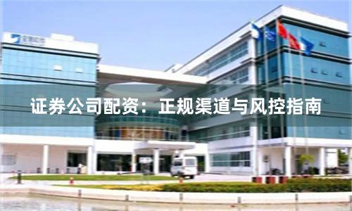 证券公司配资：正规渠道与风控指南