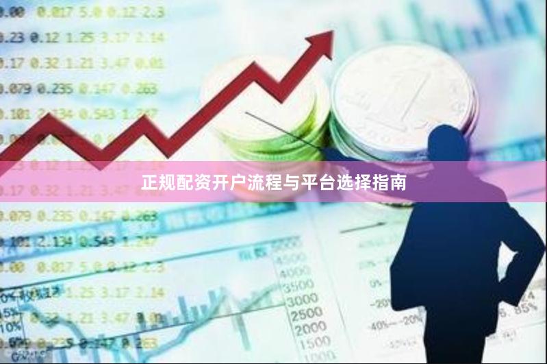 正规配资开户流程与平台选择指南