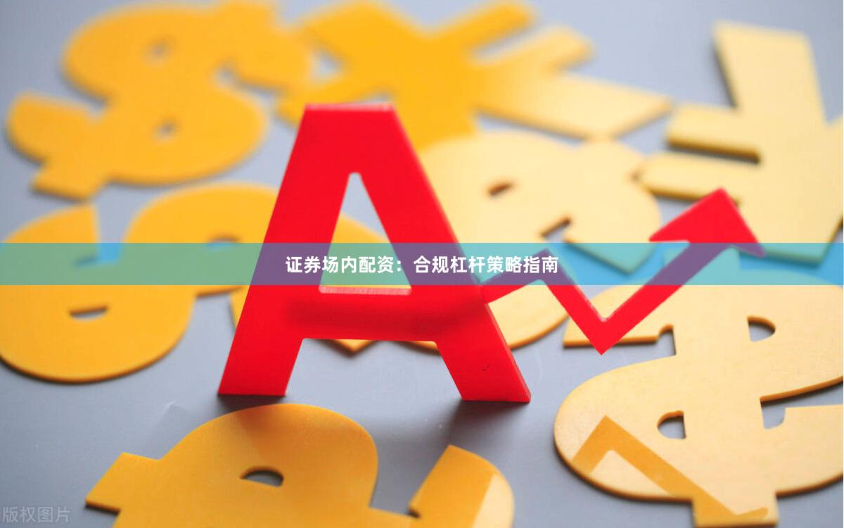 证券场内配资：合规杠杆策略指南