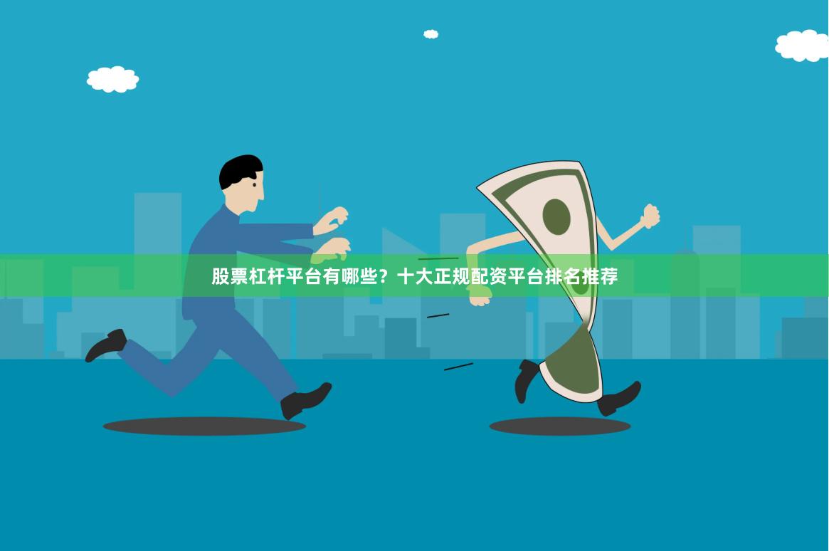 股票杠杆平台有哪些？十大正规配资平台排名推荐