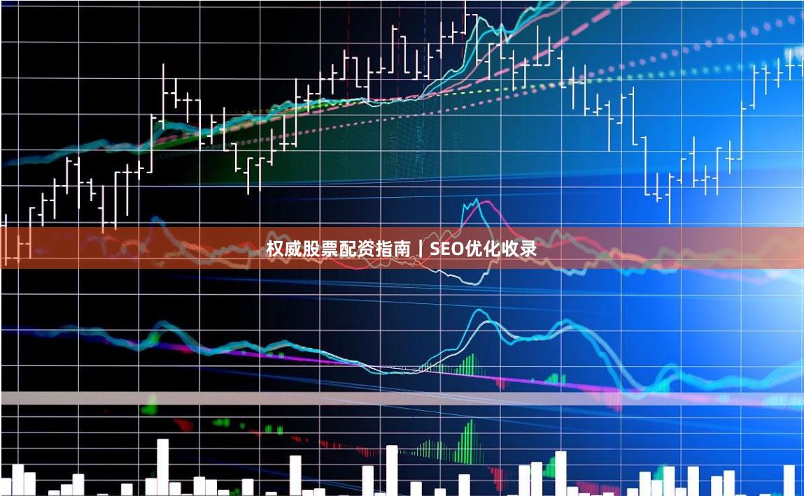 权威股票配资指南｜SEO优化收录