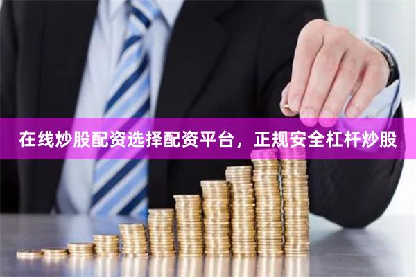 在线炒股配资选择配资平台，正规安全杠杆炒股