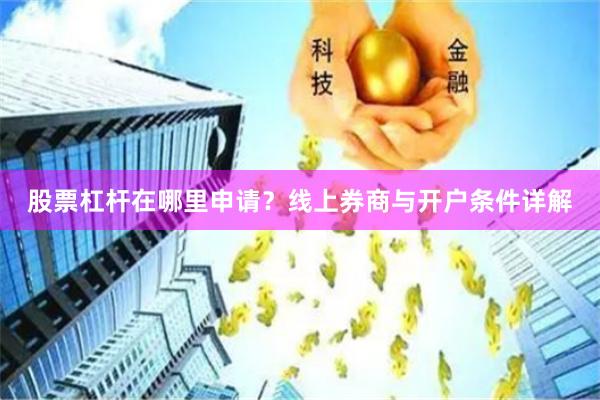 股票杠杆在哪里申请？线上券商与开户条件详解