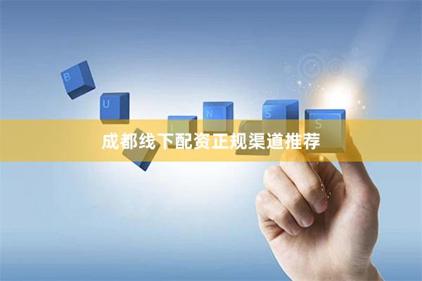 成都线下配资正规渠道推荐