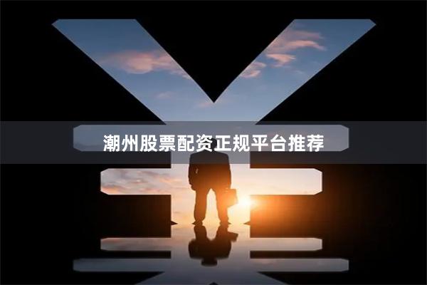 潮州股票配资正规平台推荐