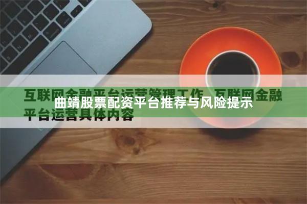 曲靖股票配资平台推荐与风险提示