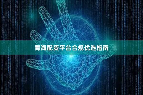 青海配资平台合规优选指南
