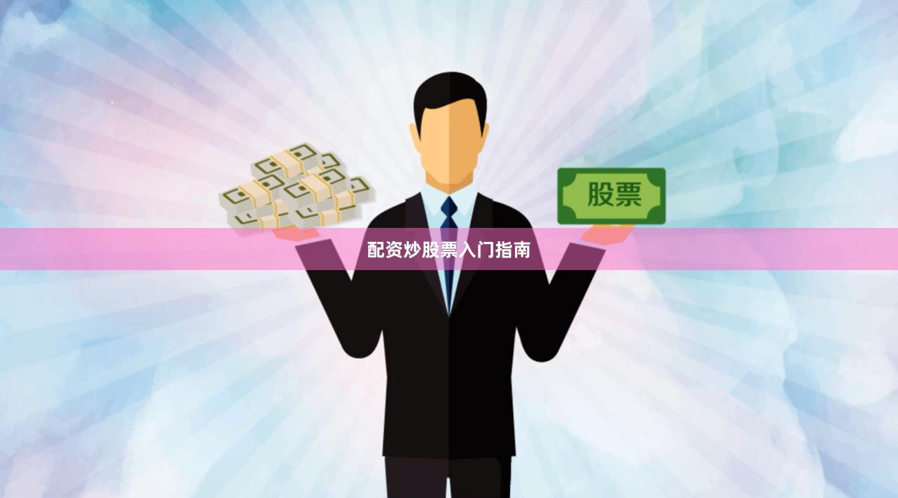 配资炒股票入门指南