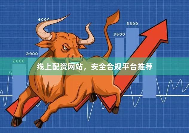 线上配资网站，安全合规平台推荐