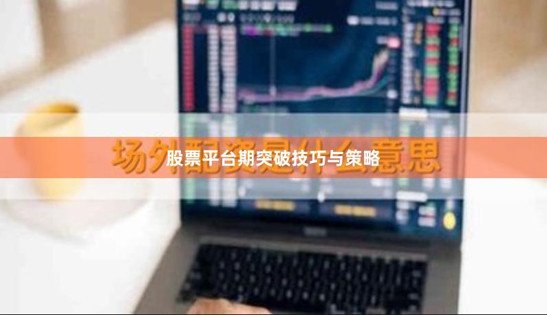 股票平台期突破技巧与策略