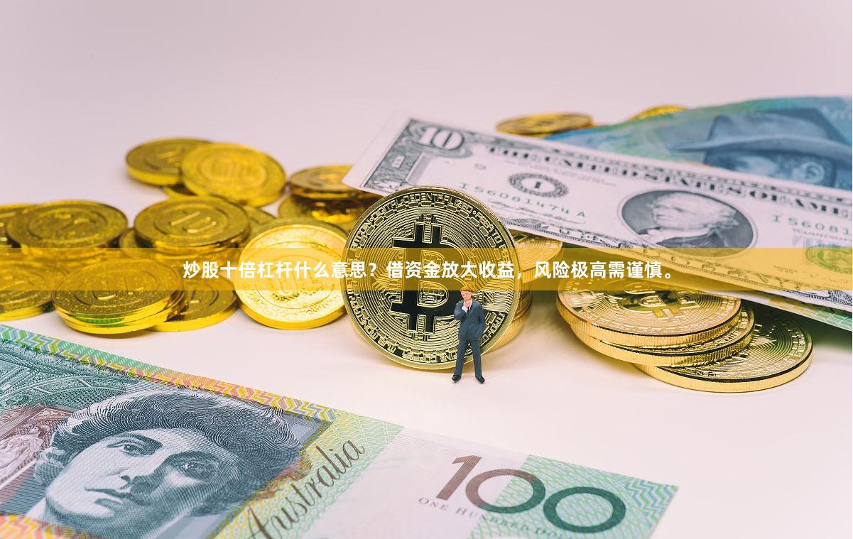 炒股十倍杠杆什么意思？借资金放大收益，风险极高需谨慎。